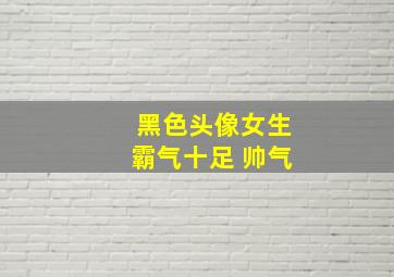 黑色头像女生霸气十足 帅气